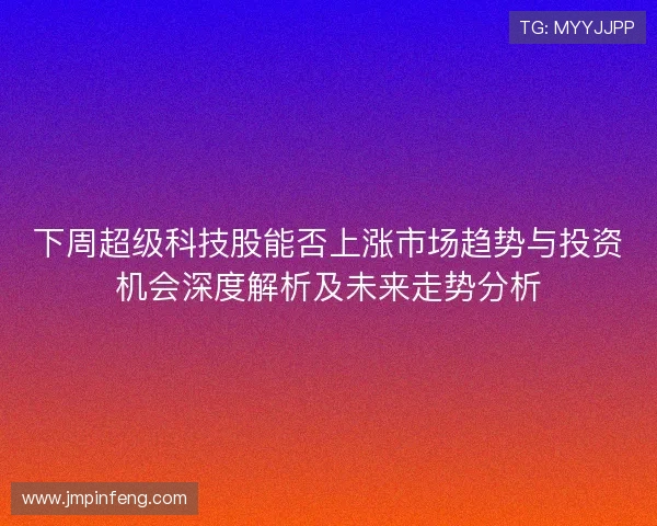 下周超级科技股能否上涨市场趋势与投资机会深度解析及未来走势分析